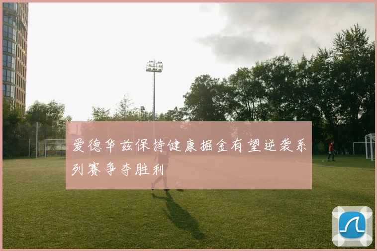 爱德华兹保持健康掘金有望逆袭系列赛争夺胜利