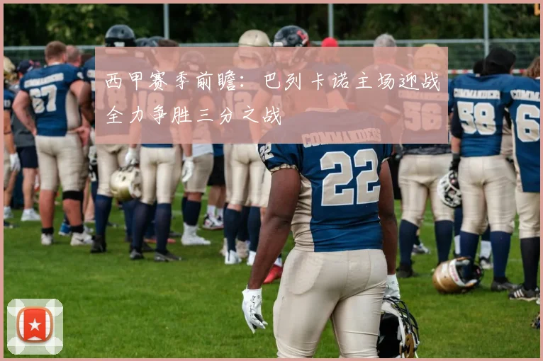 西甲赛季前瞻：巴列卡诺主场迎战全力争胜三分之战
