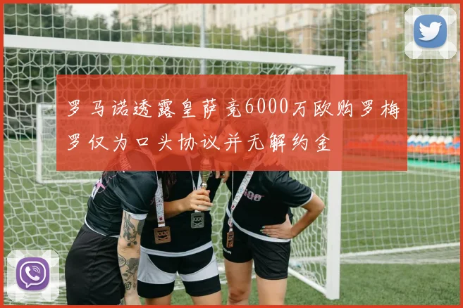 罗马诺透露皇萨竞6000万欧购罗梅罗仅为口头协议并无解约金