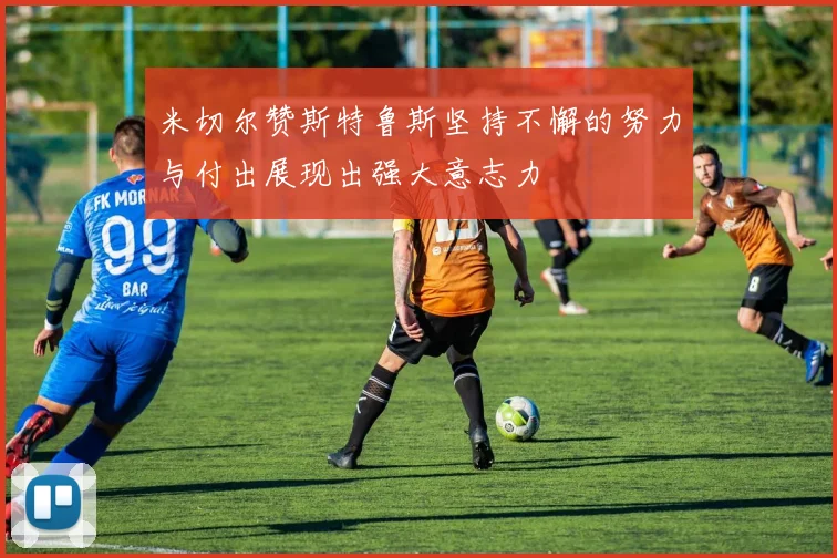 米切尔赞斯特鲁斯坚持不懈的努力与付出展现出强大意志力