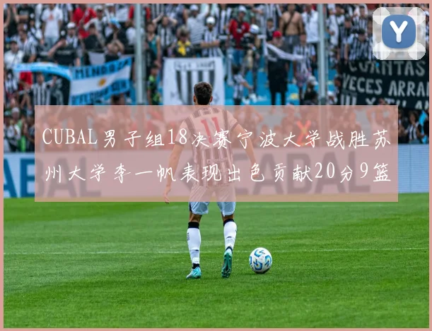 CUBAL男子组18决赛宁波大学战胜苏州大学李一帆表现出色贡献20分9篮板6助攻