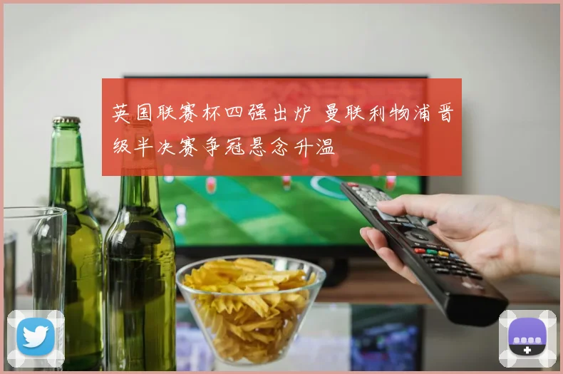 英国联赛杯四强出炉 曼联利物浦晋级半决赛争冠悬念升温